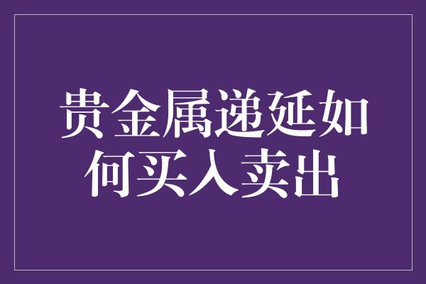 贵金属递延如何买入卖出