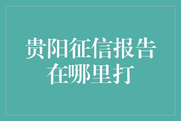 贵阳征信报告在哪里打