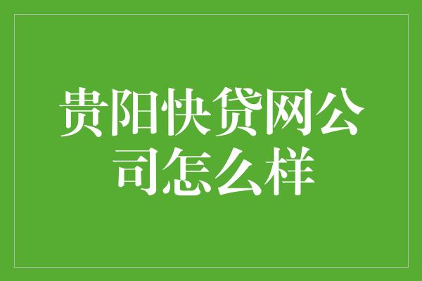 贵阳快贷网公司怎么样