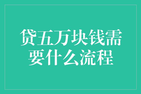 贷五万块钱需要什么流程