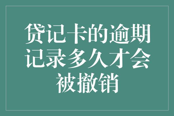 贷记卡的逾期记录多久才会被撤销