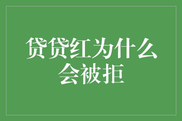 贷贷红为什么会被拒