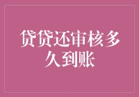 贷贷还审核多久到账？详解贷款审核到账流程