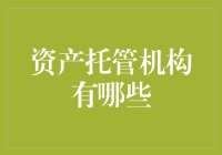 资产托管机构有哪些？带你了解那些让人放心的银行与公司