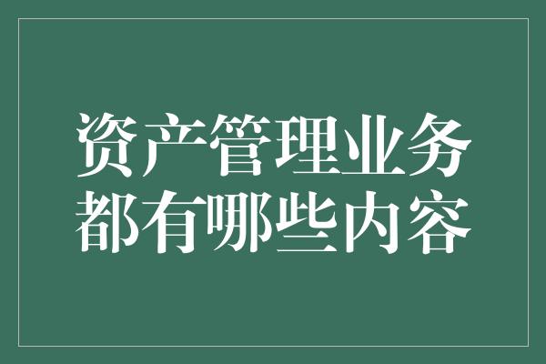 资产管理业务都有哪些内容