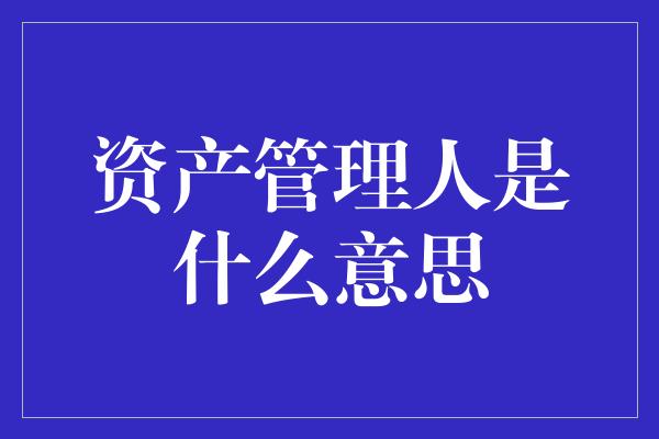 资产管理人是什么意思