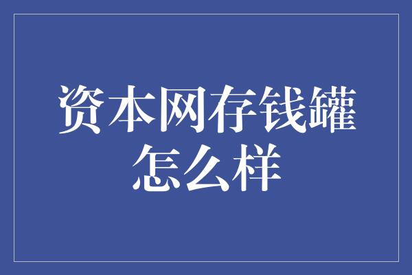 资本网存钱罐怎么样