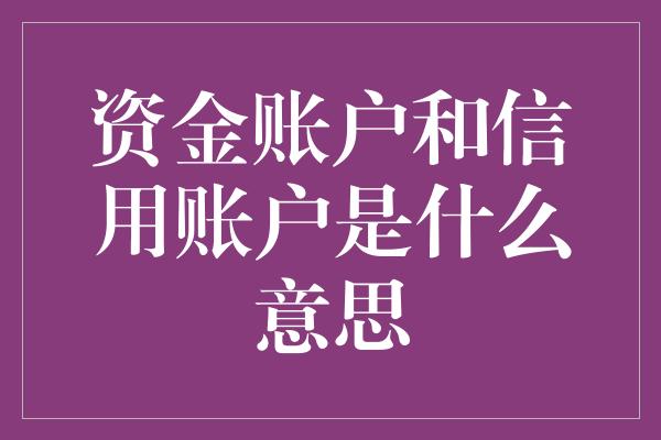 资金账户和信用账户是什么意思