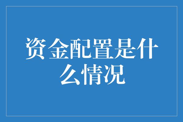 资金配置是什么情况