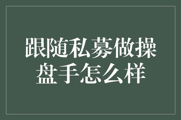 跟随私募做操盘手怎么样