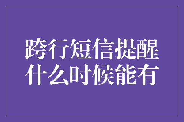 跨行短信提醒什么时候能有