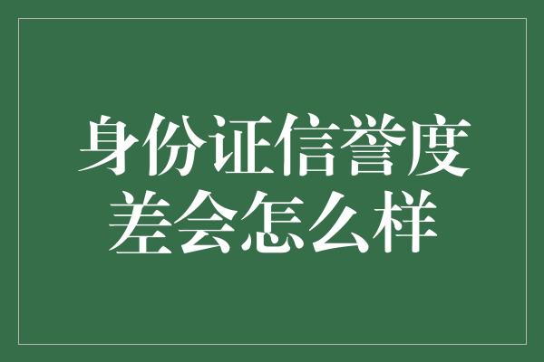 身份证信誉度差会怎么样