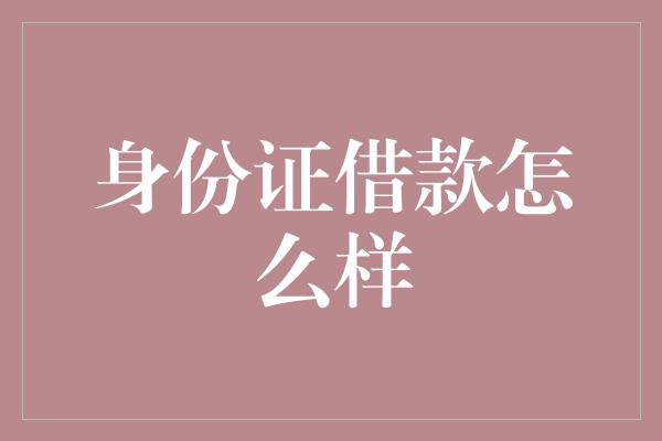 身份证借款怎么样