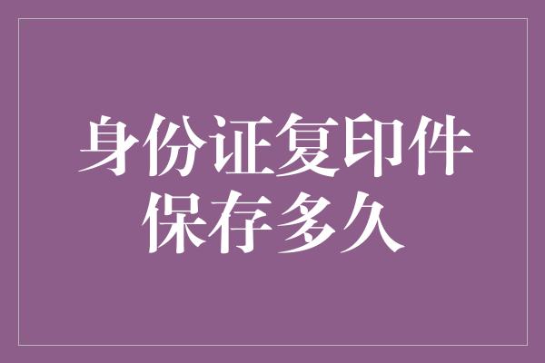 身份证复印件保存多久