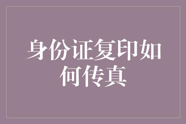 身份证复印如何传真