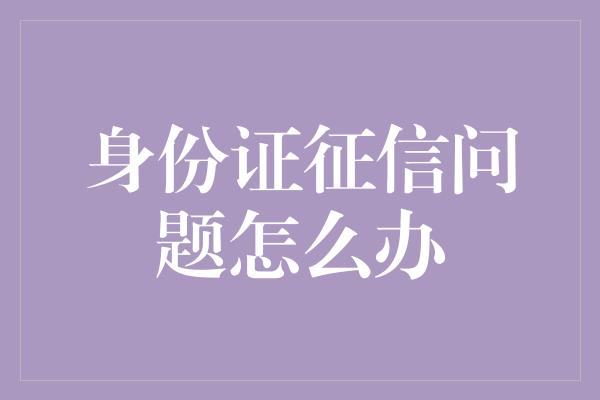 身份证征信问题怎么办