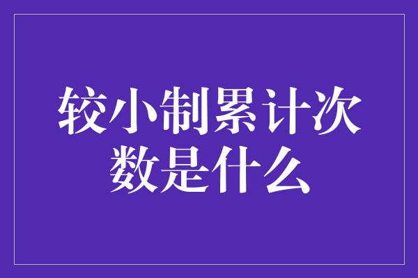 较小制累计次数是什么