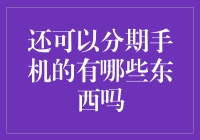 年轻人的分期自由：还不起手机，还有这些能分期的东西！