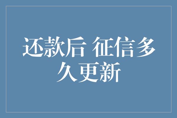 还款后 征信多久更新