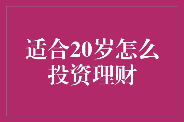 适合20岁怎么投资理财