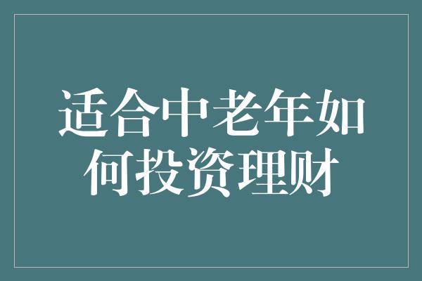 适合中老年如何投资理财