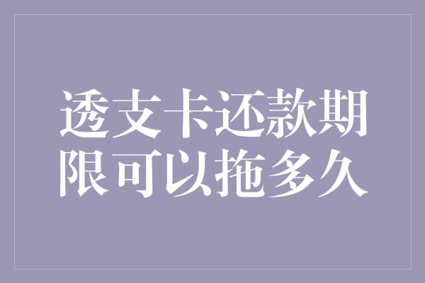 透支卡还款期限可以拖多久