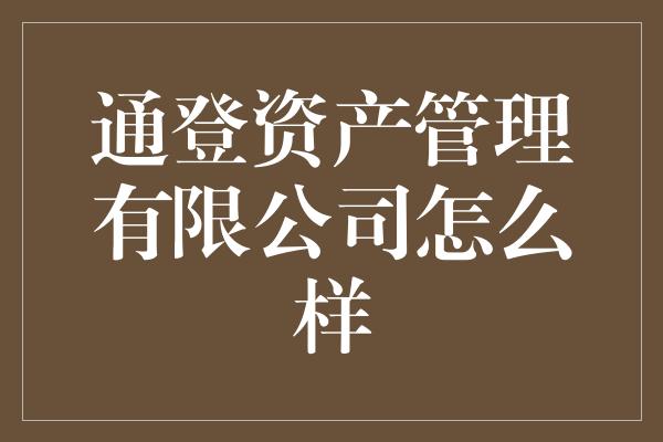 通登资产管理有限公司怎么样