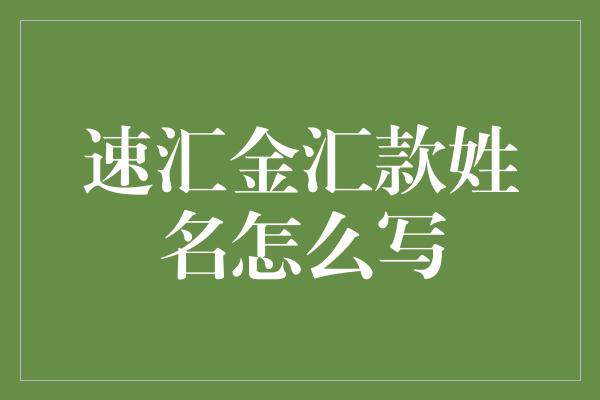 速汇金汇款姓名怎么写