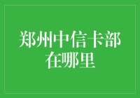 郑州中信银行信用卡部位置详解：一站式信用卡服务指南