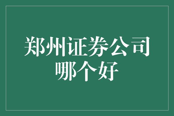 郑州证券公司哪个好