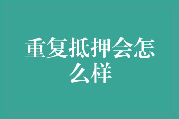 重复抵押会怎么样