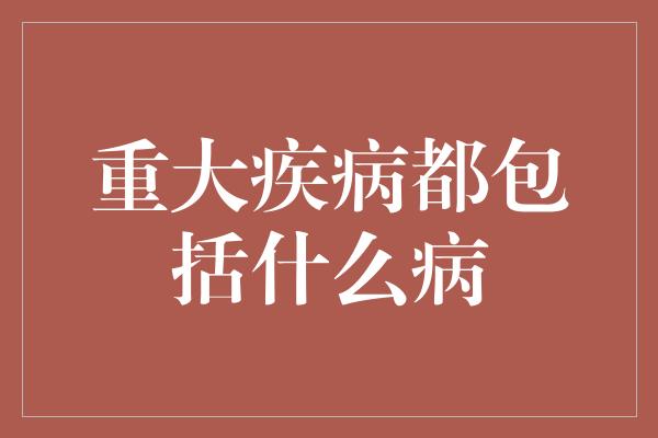 重大疾病都包括什么病