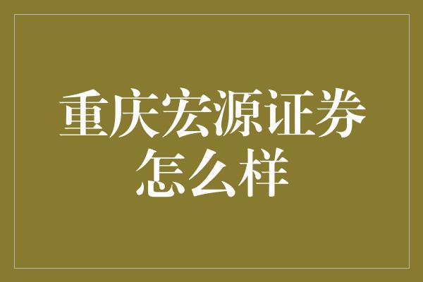 重庆宏源证券怎么样