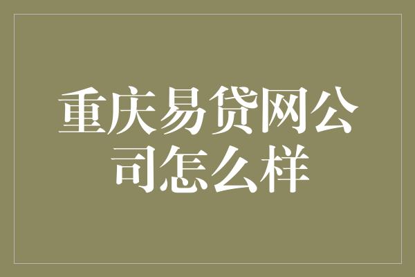 重庆易贷网公司怎么样