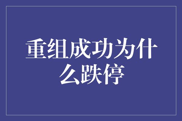 重组成功为什么跌停