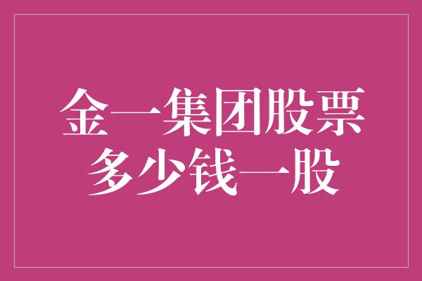 金一集团股票多少钱一股