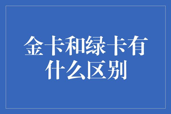 金卡和绿卡有什么区别