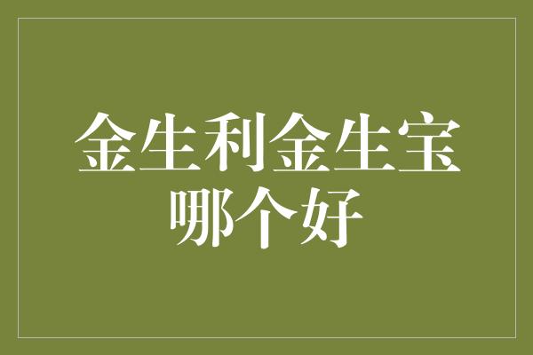 金生利金生宝哪个好