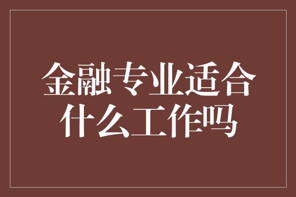 金融专业适合什么工作吗