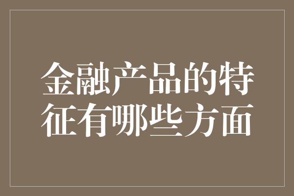 金融产品的特征有哪些方面