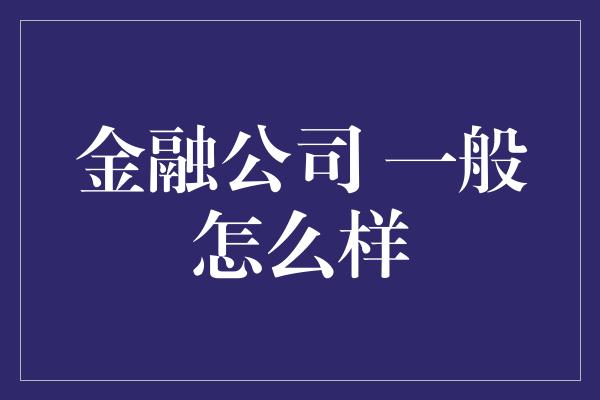 金融公司 一般怎么样