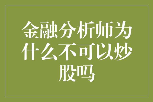 金融分析师为什么不可以炒股吗