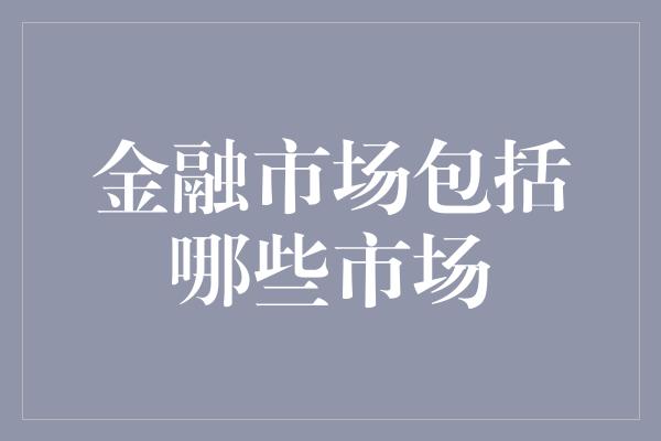 金融市场包括哪些市场