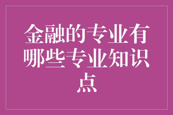 金融的专业有哪些专业知识点