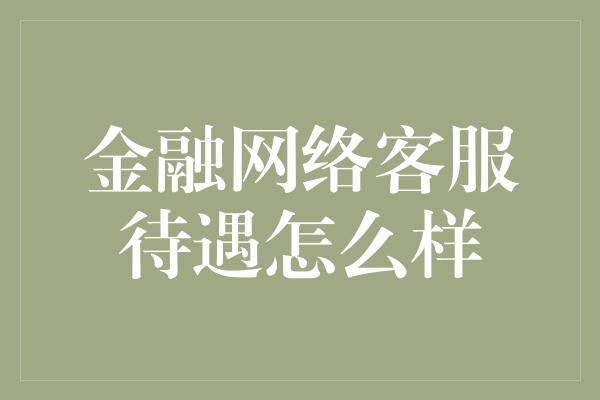 金融网络客服待遇怎么样