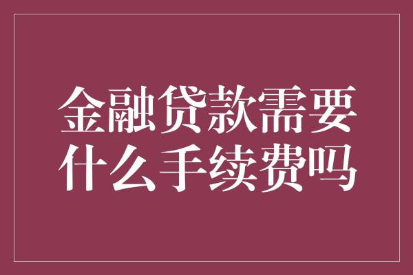 金融贷款需要什么手续费吗