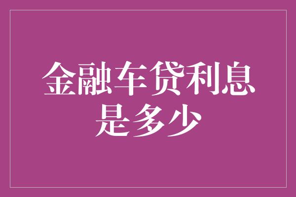 金融车贷利息是多少