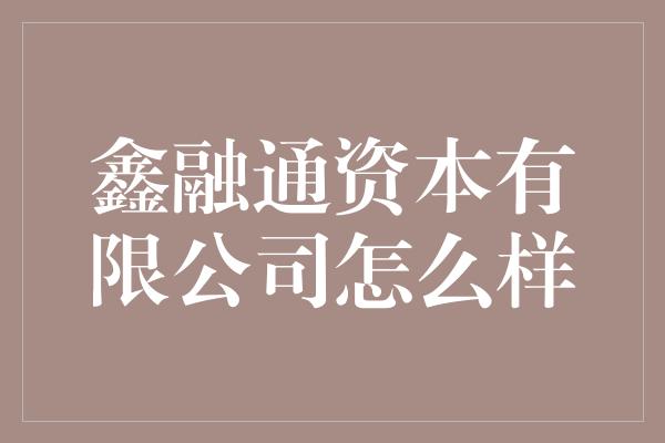 鑫融通资本有限公司怎么样