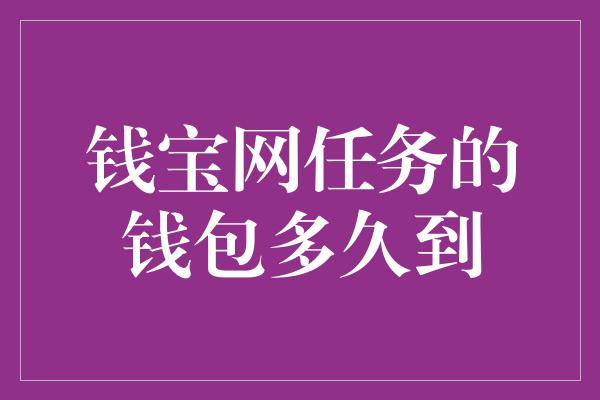 钱宝网任务的钱包多久到