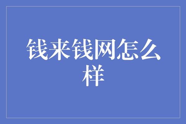 钱来钱网怎么样